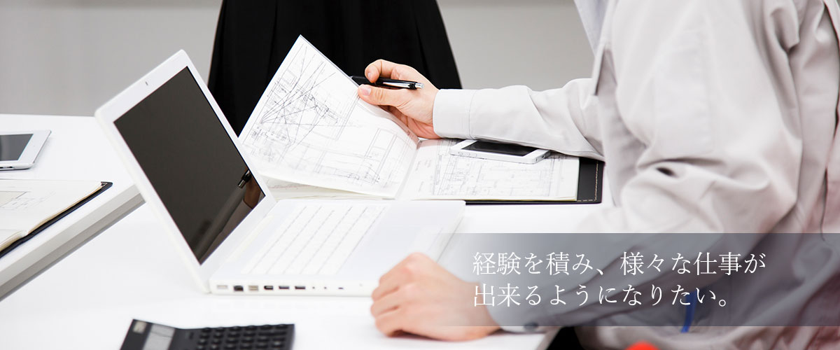 経験を積み、様々な仕事が出来るようになりたい。