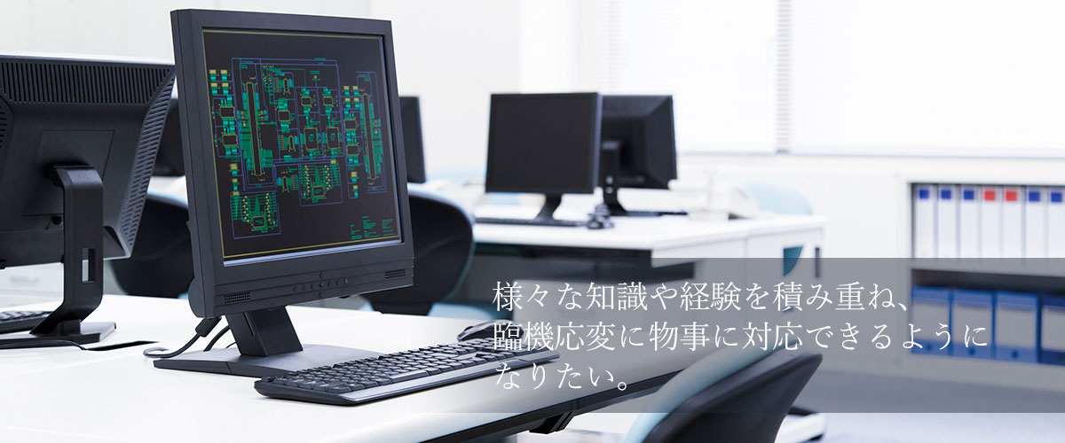 様々な知識や経験を積み重ね、臨機応変に物事に対応できるようになりたい。